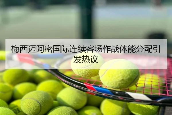 梅西迈阿密国际连续客场作战体能分配引发热议