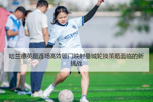 哈兰德英超连场高效破门映射曼城轮换策略面临的新挑战