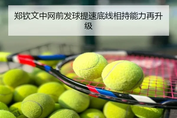 郑钦文中网前发球提速底线相持能力再升级