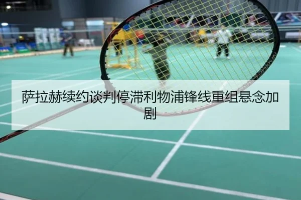 萨拉赫续约谈判停滞利物浦锋线重组悬念加剧